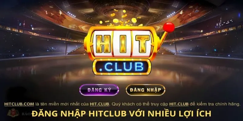 Đăng nhập Hitclub với nhiều lợi ích